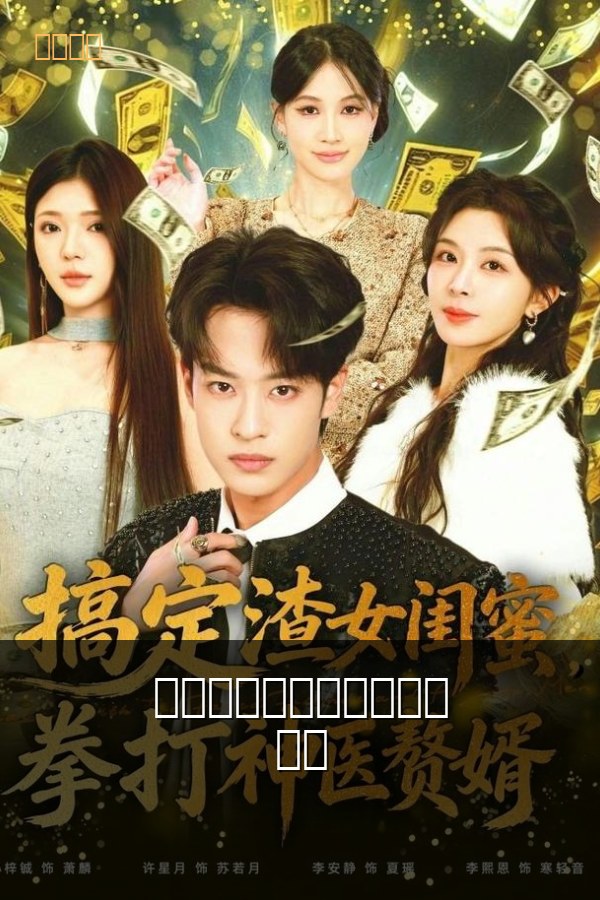 搞定渣女闺蜜，拳打神医赘婿 高清海报